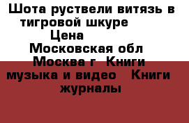 Шота руствели витязь в тигровой шкуре 1941 › Цена ­ 4 000 - Московская обл., Москва г. Книги, музыка и видео » Книги, журналы   . Московская обл.,Москва г.